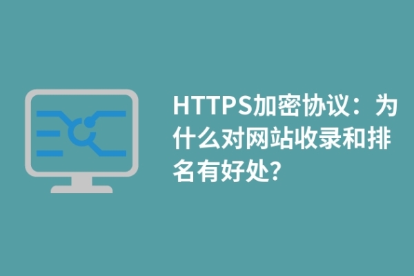 HTTPS加密协议：为什么对网站收录和排名有好处？