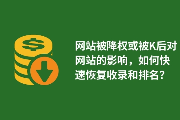 网站被降权或被K后对网站的影响，如何快速恢复收录和排名？