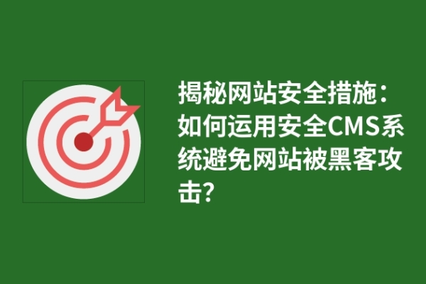 揭秘网站安全措施：如何运用安全CMS系统避免网站被黑客攻击？