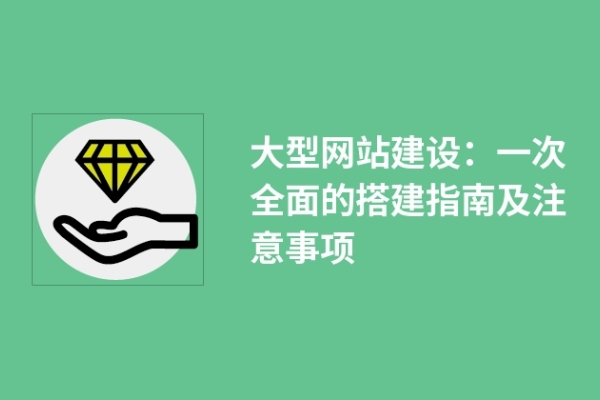 大型网站建设：一次全面的搭建指南及注意事项