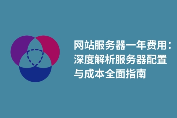 网站服务器一年费用：深度解析服务器配置与成本全面指南