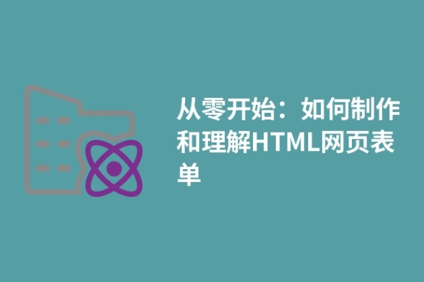 从零开始：如何制作和理解HTML网页表单