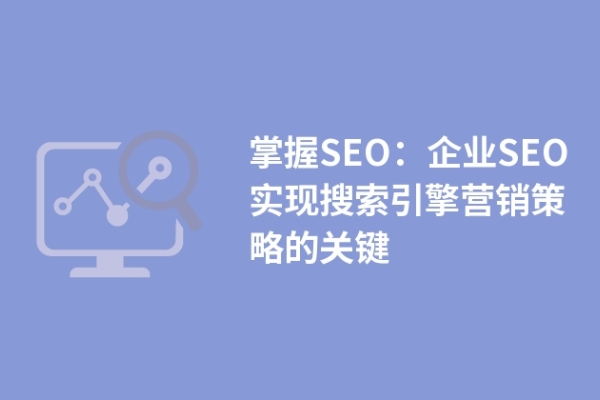 掌握SEO：企业SEO实现搜索引擎营销策略的关键
