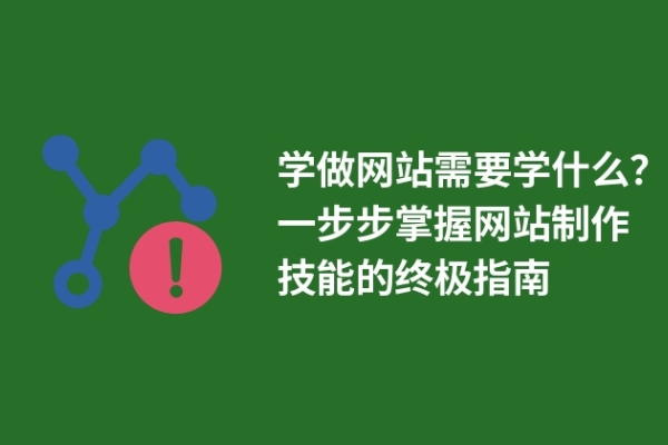 学做网站需要学什么？一步步掌握网站制作技能的终极指南