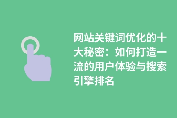 网站关键词优化的十大秘密：如何打造一流的用户体验与搜索引擎排名