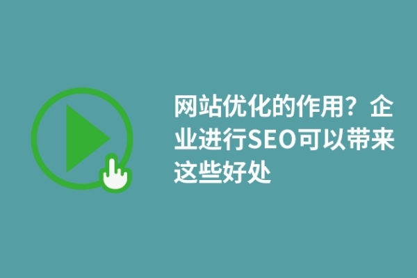 网站优化的作用？企业进行SEO可以带来这些好处