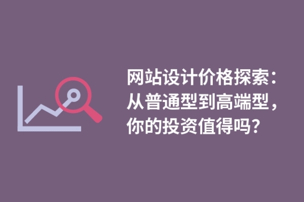 网站设计价格探索：从普通型到高端型，你的投资值得吗？