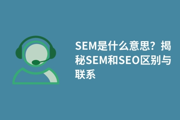 SEM是什么意思？揭秘SEM和SEO区别与联系