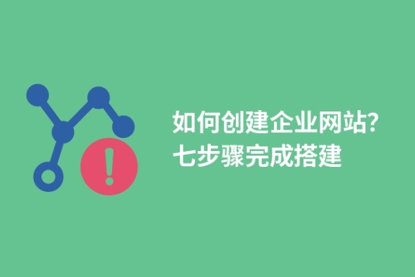 如何创建企业网站？七步骤完成搭建