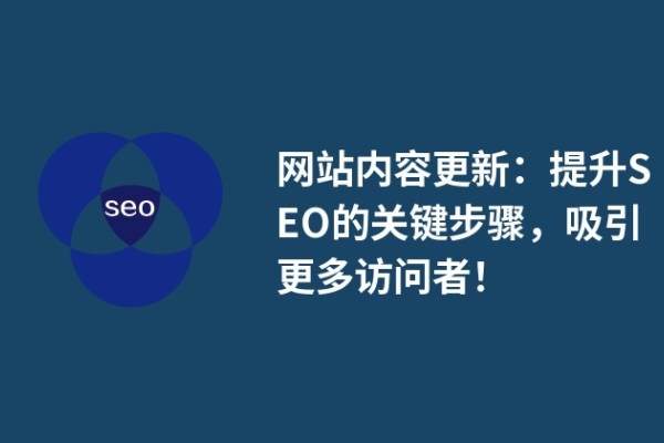 网站内容更新：提升SEO的关键步骤，吸引更多访问者！
