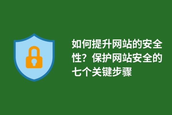 如何提升网站的安全性？保护网站安全的七个关键步骤