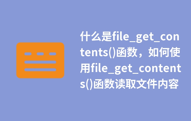 什么是file_get_contents()函数，如何使用file_get_contents()函数读取文件内容
