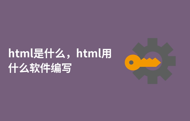 html是什么，html用什么软件编写
