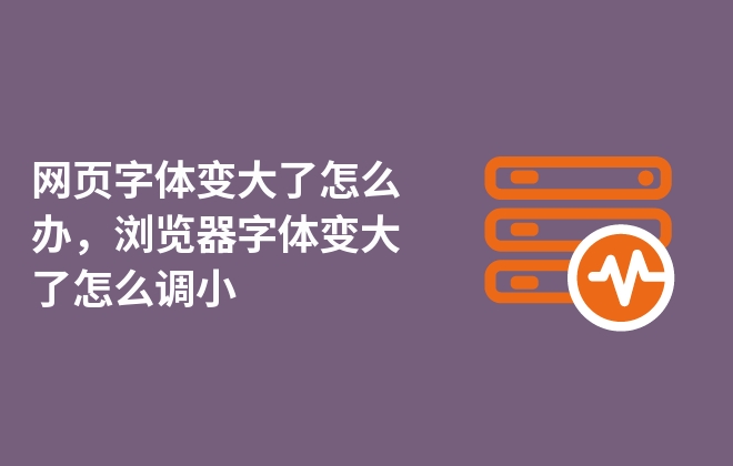 网页字体变大了怎么办，浏览器字体变大了怎么调小