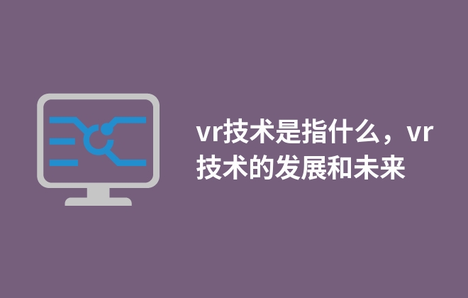 vr技术是指什么，vr技术的发展和未来