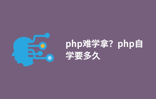 php难学吗？php自学要多久