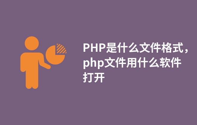 PHP是什么文件格式，php文件用什么软件打开