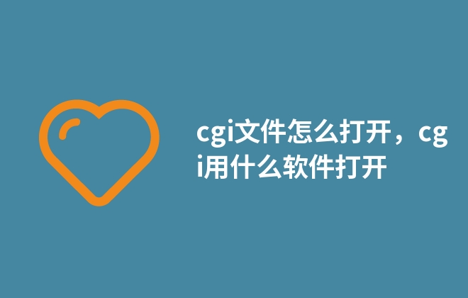 cgi文件怎么打开，cgi用什么软件打开
