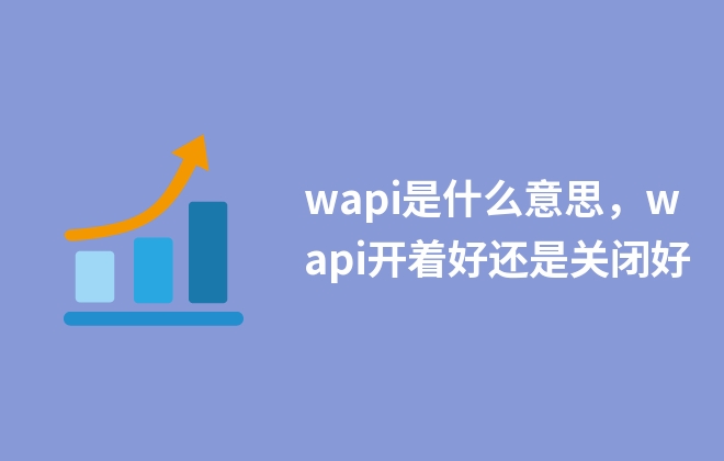 wapi是什么意思，wapi开着好还是关闭好
