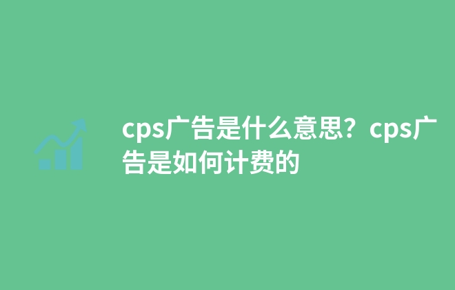 cps广告是什么意思？cps广告是如何计费的