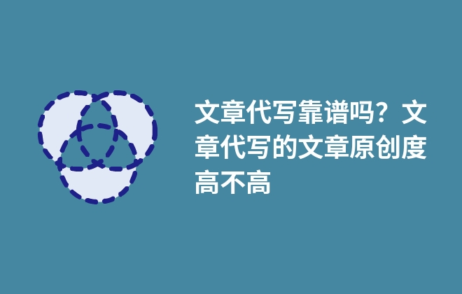 文章代写靠谱吗？文章代写的文章原创度高不高