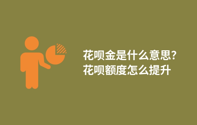 花呗金是什么意思？花呗额度怎么提升