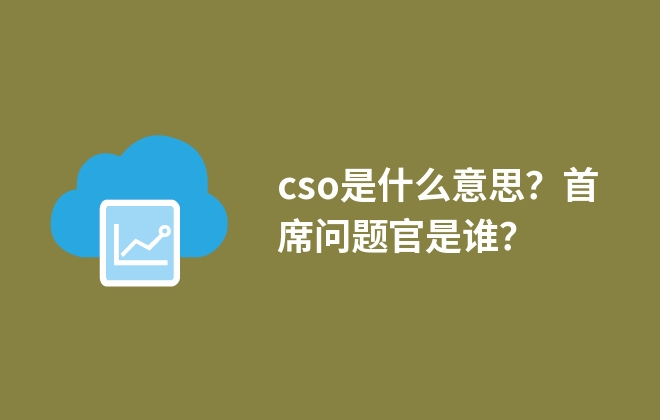 cso是什么意思？首席问题官是谁？