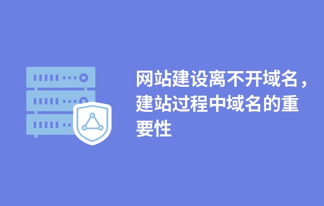 网站建设离不开域名，建站过程中域名的重要性