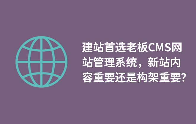 建站首选老板CMS网站管理系统，新站内容重要还是构架重要？