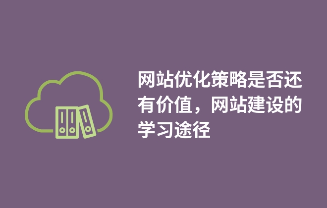 网站优化策略是否还有价值，网站建设的学习途径
