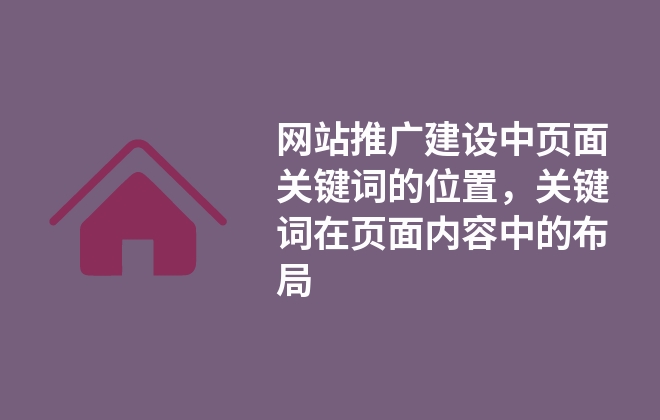 网站推广建设中页面关键词的位置，关键词在页面内容中的布局