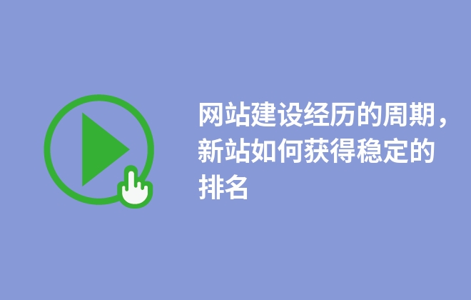 网站建设经历的周期，新站如何获得稳定的排名