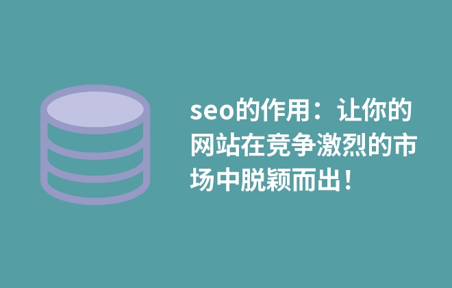 seo的作用：让你的网站在竞争激烈的市场中脱颖而出！