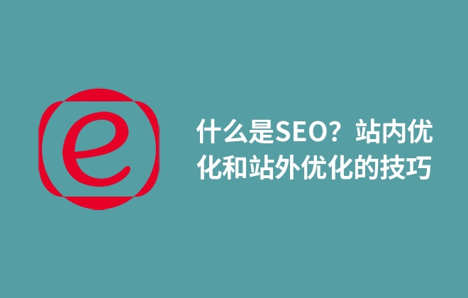 什么是SEO？站内优化和站外优化的技巧