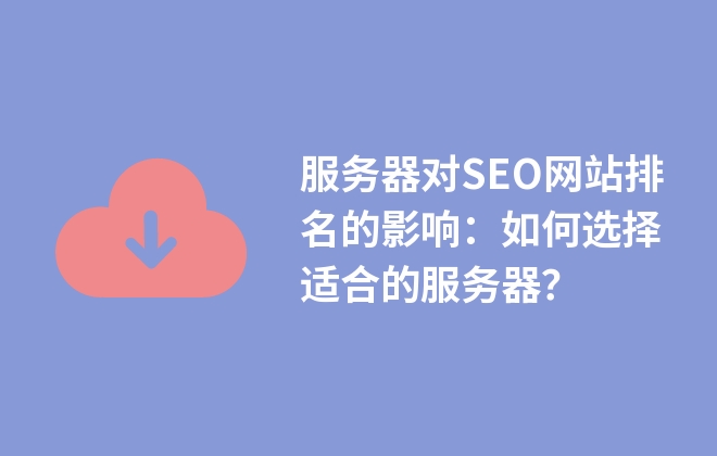 服务器对SEO网站排名的影响：如何选择适合的服务器？
