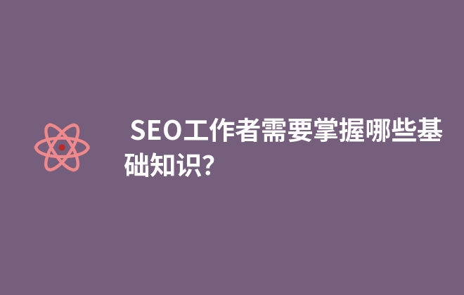  SEO工作者需要掌握哪些基础知识？