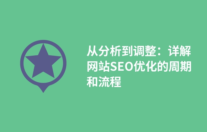 从分析到调整：详解网站SEO优化的周期和流程