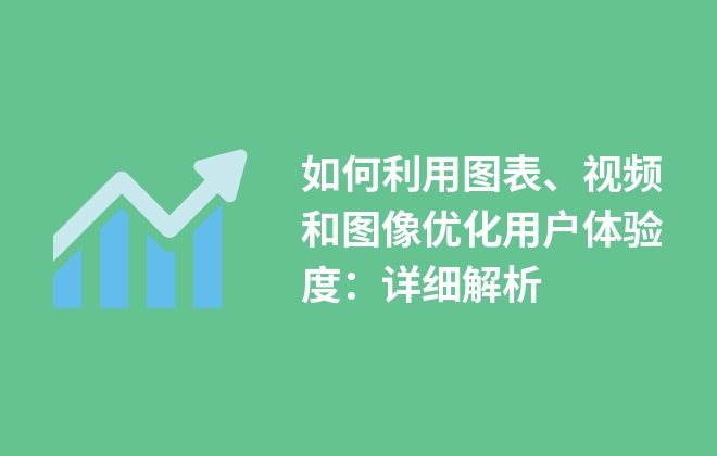 如何利用图表、视频和图像优化用户体验度：详细解析