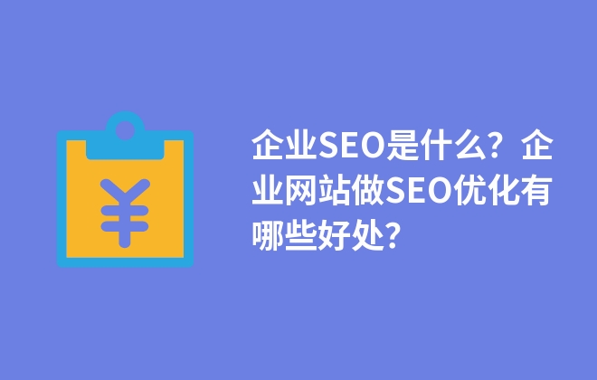 企业SEO是什么？企业网站做SEO优化有哪些好处？