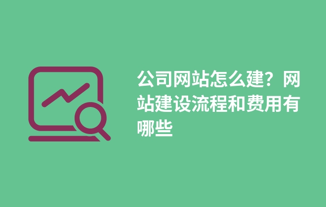 公司网站怎么建？网站建设流程和费用有哪些