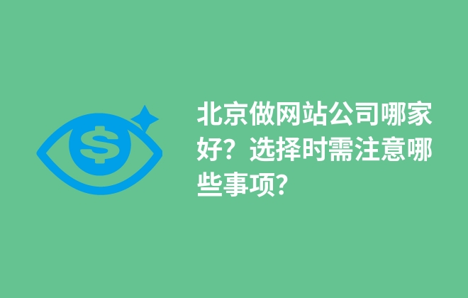 北京做网站公司哪家好？选择时需注意哪些事项？