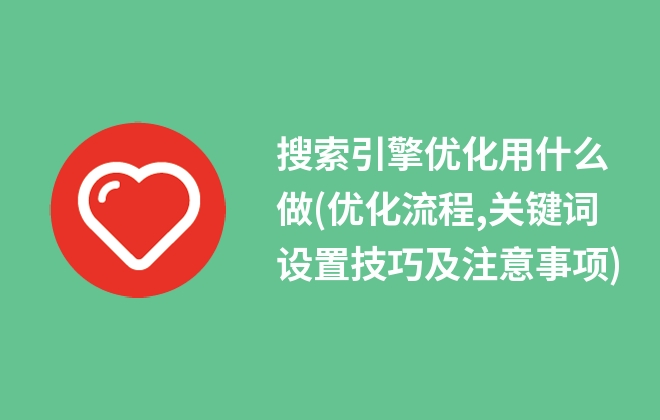 搜索引擎优化用什么做(优化流程,关键词设置技巧及注意事项)