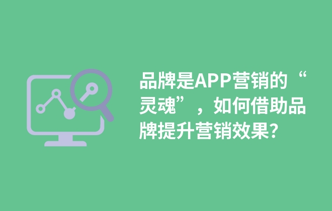 品牌是APP营销的“灵魂”，如何借助品牌提升营销效果？