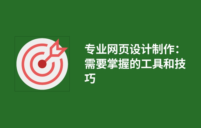 专业网页设计制作：需要掌握的工具和技巧