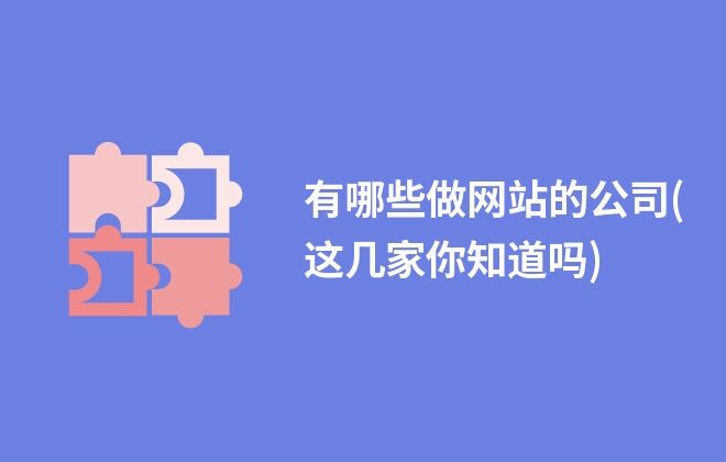 有哪些做网站的公司(这几家你知道吗)