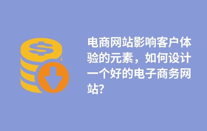 电商网站影响客户体验的元素，如何设计一个好的电子商务网站？