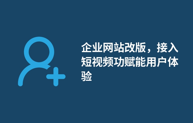 企业网站改版，接入短视频功赋能用户体验