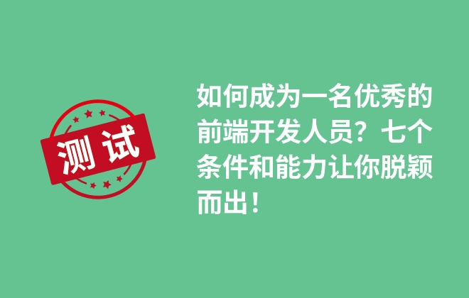 如何成为一名优秀的前端开发人员？七个条件和能力让你脱颖而出！