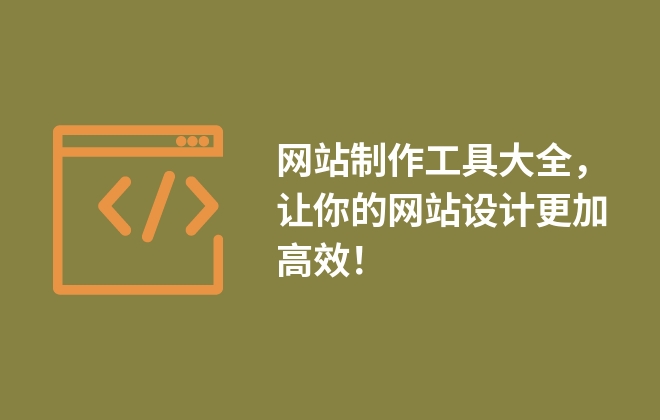 网站制作工具大全，让你的网站设计更加高效！