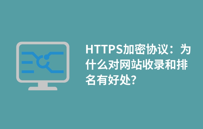 HTTPS加密协议：为什么对网站收录和排名有好处？